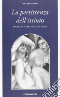 La persistenza dell'istinto. Pulsioni vitali dell'esistenza libro di Roni Riccardo