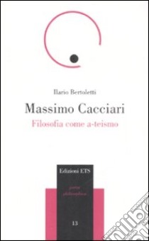 Massimo Cacciari. Filosofia come a-teismo libro di Bertoletti Ilario