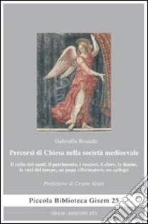 Percorsi di Chiesa nella società medioevale. Il culto dei santi, il patrimonio, i vescovi, il clero, le donne, le voci del tempo, un papa riformatore, un epilogo libro di Rossetti Gabriella