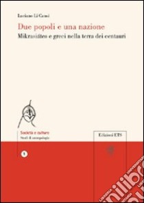 Due popoli e una nazione. Mikrasiates e greci nella terra dei centauri libro di Li Causi Luciano