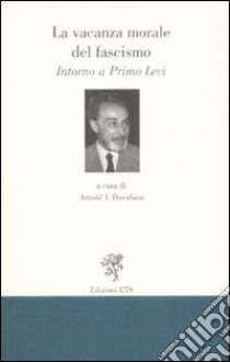 La vacanza morale del fascismo. Intorno a Primo Levi libro di Davidson A. I. (cur.)