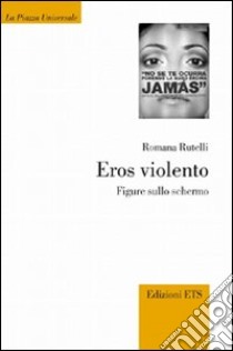 Eros violento. Figure sullo schermo libro di Rutelli Romana