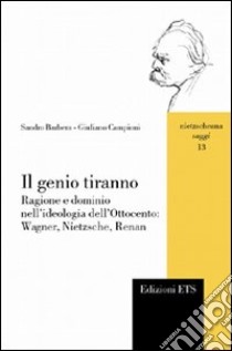 Il genio tiranno. Ragione e dominio nell'ideologia dell'Ottocento: Wagner, Nietzsche, Renan libro di Barbera Sandro; Campioni Giuliano