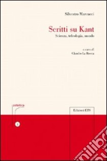 Scritti su Kant. Scienza, teleologia, mondo libro di Marcucci Silvestro; La Rocca C. (cur.)