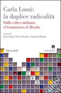 Carla Lonzi: la duplice radicalità. Dalla critica militante al femminismo di rivolta libro di Conte L. (cur.); Fiorino V. (cur.); Martini V. (cur.)