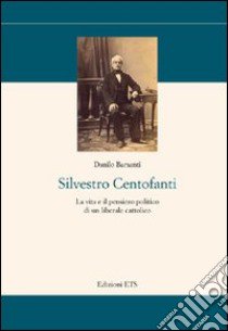 Silvestro Centofanti. La vita e il pensiero politico di un liberale cattolico libro di Barsanti Danilo