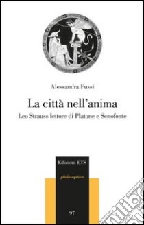 La città nell'anima. Leo Strauss lettore di Platone e Senofonte libro di Fussi Alessandra