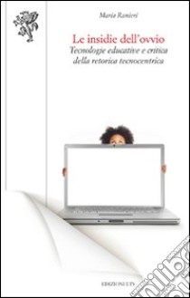 Le insidie dell'ovvio. Tecnologie educative e critica della retorica tecnocentrica libro di Ranieri Maria