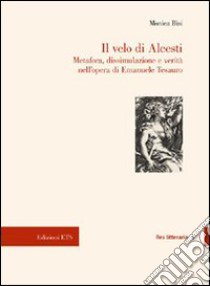 Il velo di Alcesti. Metafora, dissimulazione e verità nell'opera di Emanuele Tesauro libro di Bisi Monica