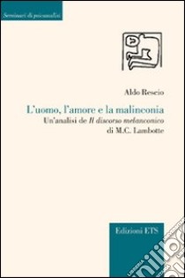 L'uomo, l'amore e la malinconia. Un'analisi de «Il discorso melanconico» di M. C. Lambotte libro di Rescio ALdo