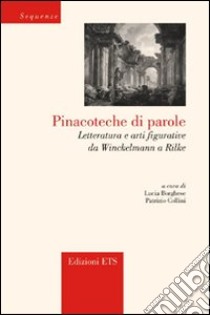 Pinacoteche di parole. Letteratura e arti figurative da Winckelmann a Rilke libro di Borghese L. (cur.); Collini P. (cur.)