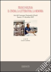 Franco Solinas: il cinema, la letteratura, la memoria. Atti del Convegno nazionale di studi (Sassari, 3-5 dicembre 2007) libro di Cardone L. (cur.)