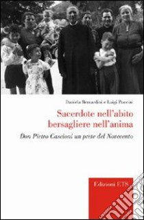 Sacerdote nell'abito bersagliere nell'anima. Don Pietro Cascioni un prete del Novecento libro di Bernardini Daniela; Puccini Luigi