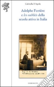 Adolphe Ferriere e les oublies della scuola attiva in Italia libro di D'Aprile Gabriella