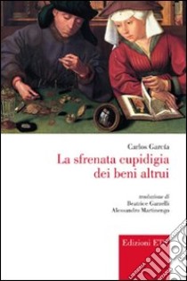 La sfrenata cupidigia dei beni altrui libro di Garcia Carlos; Garzelli B. (cur.); Martinengo A. (cur.)