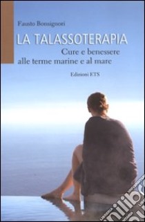 La talassoterapia. Cure e benessere alle terme marine e al mare libro di Bonsignori Fausto