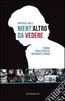 Nient'altro da vedere. Cinema, omosessualità, differenze etniche libro di Billi Manuel