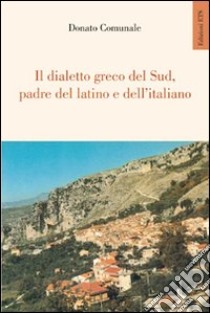 Il dialetto greco del sud, padre del latino e dell'italiano libro di Comunale Donato