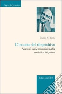 L'incanto del dispositivo. Foucault dalla microfisica alla semiotica del potere libro di Redaelli Enrico