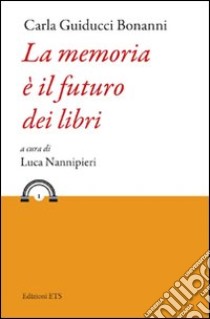 La memoria è il futuro dei libri libro di Guiducci Bonanni Carla; Nannipieri L. (cur.)