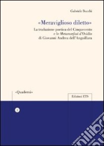 «Meraviglioso diletto» la traduzione poetica del cinquecento e le Metamorfosi d'Ovidio di Giovanni Andrea libro di Bucchi Gabriele