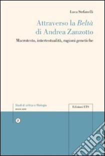 Attraverso la beltà di Andrea Zanzotto. Macrotesto, intertestualità, ragioni genetiche libro di Stefanelli Luca