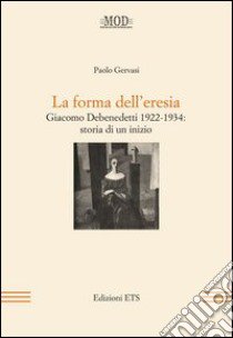 La forma dell'eresia. Giacomo Debenedetti 1922-1934: storia di un inizio libro di Gervasi Paolo