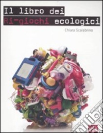 Il libro dei ri-giochi ecologici libro di Scalabrino Chiara