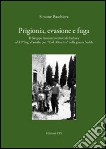 Prigionia, evasione e fuga. Il gruppo aerosoccorritori di Furbara ed il 9° Btg. d'assalto par. «Col. Moschin» nella guerra fredda libro di Baschiera Simone