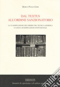 Dal textus all'ordine sanzionatorio. La classificazione dei crimini tra tecnica giuridica e logica di edificazione istituzionale libro di Geri Marco P.