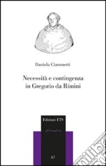 Necessità e contingenza in Gregorio da Rimini libro di Ciammetti Daniela