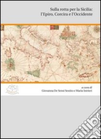 Sulla rotta per la Sicilia: l'Epiro, Corcira e l'Occidente libro di De Sensi Sestito G. (cur.); Intrieri M. (cur.)
