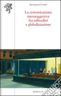 La comunicazione intersoggettiva fra solitudini e globalizzazione libro di Contini M. Grazia