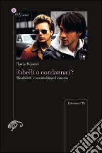 Ribelli o condannati? «Disabilità» e sessualità nel cinema libro di Monceri Flavia