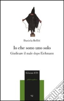 Io che sono uno solo. Giudicare il male dopo Eichmann libro di Belliti Daniela