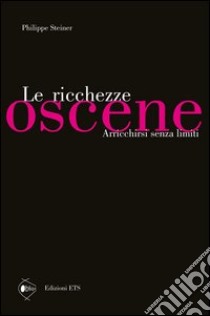 Le ricchezze oscene. Arricchirsi senza limiti libro di Steiner Philippe