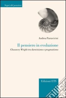 Il pensiero in evoluzione. Chauncey Wright tra darwinismo e pragmatismo libro di Parravicini Andrea