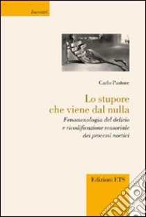 Lo stupore che viene dal nulla. Fenomenologia del delirio e ricodificazione sensoriale dei processi noetici libro di Pastore Carlo