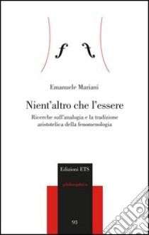 Nient'altro che l'essere. Ricerche sull'analogia e la tradizione aristotelica della fenomenologia libro di Mariani Emanuele Enrico