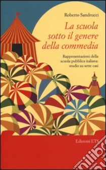 La scuola sotto il genere della commedia. Rappresentazioni della scuola pubblica italiana: studio su sette casi libro di Sandrucci Roberto