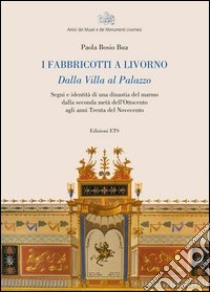 I fabbricotti a Livorno. Dalla villa al palazzo Segni e identità di una dinastia del marmo dalla seconda metà dell'Ottocento agli anni trenta del Novecento libro di Bosio Bua Paola