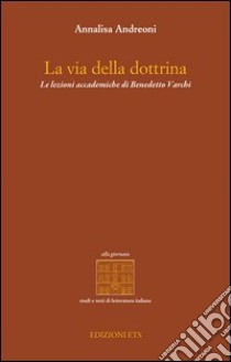 La via della dottrina. Le lezioni accademiche di Benedetto Varchi libro di Andreoni Annalisa