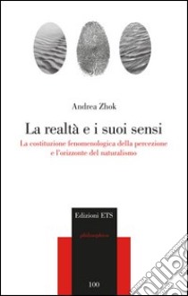 La realtà e i suoi sensi. La costituzione fenomenologica della percezione e l'orizzonte del naturalismo libro di Zhok Andrea