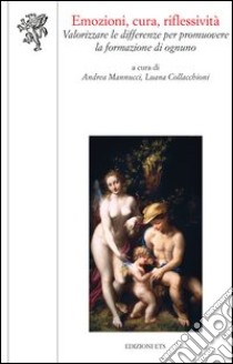 Emozioni, cura, riflessività. Valorizzare le differenze per promuovere la formazione di ognuno libro di Mannucci A. (cur.); Collacchioni L. (cur.)