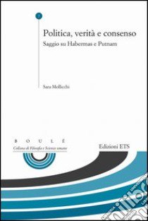 Politica, verità e consenso. Saggio su Habermas e Putnam libro di Mollicchi Sara