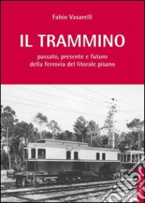 Il trammino. Passato, presente e futuro della ferrovia del litorale pisano libro di Vasarelli Fabio