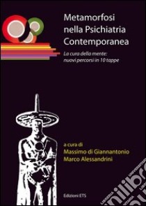 Metamorfosi nella psichiatria contemporanea. La cura della mente: nuovi percorsi in 10 tappe libro di Di Giannantonio M. (cur.); Alessandrini M. (cur.)