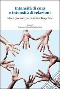 Intensità di cura e intensità di relazioni. Idee e proposte per cambiare l'ospedale libro di Niccolai F. (cur.); Nuti S. (cur.)