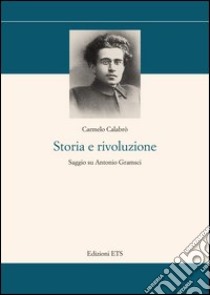 Storia e rivoluzione. Saggio su Antonio Gramsci libro di Calabrò Carmelo