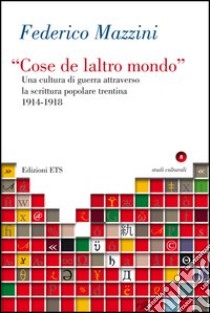 «Cose de laltro mondo». Una cultura di guerra attraverso la scrittura popolare trentina 1914-1918 libro di Mazzini Federico